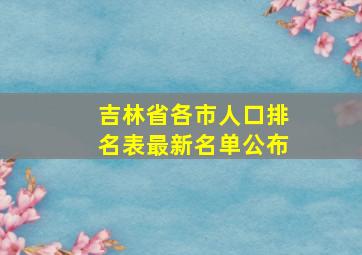 吉林省各市人口排名表最新名单公布