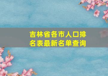 吉林省各市人口排名表最新名单查询