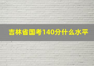 吉林省国考140分什么水平