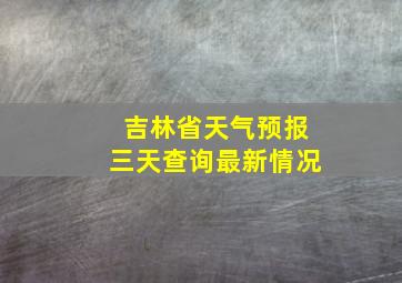 吉林省天气预报三天查询最新情况