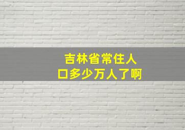 吉林省常住人口多少万人了啊