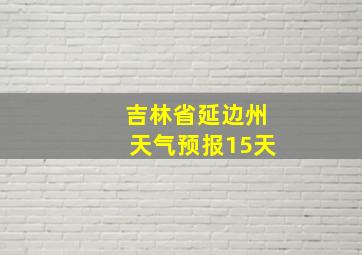 吉林省延边州天气预报15天