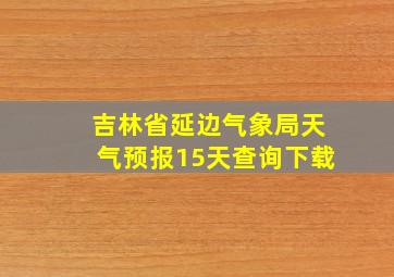 吉林省延边气象局天气预报15天查询下载