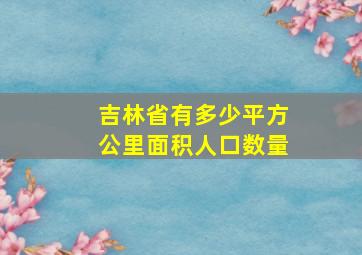 吉林省有多少平方公里面积人口数量