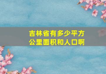 吉林省有多少平方公里面积和人口啊