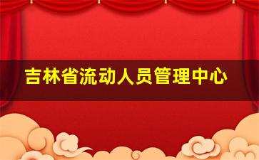 吉林省流动人员管理中心