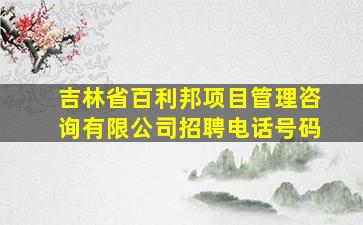 吉林省百利邦项目管理咨询有限公司招聘电话号码