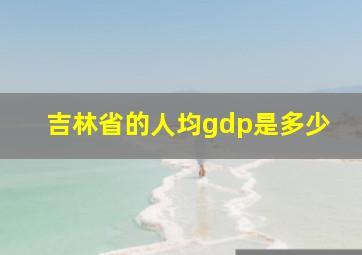 吉林省的人均gdp是多少