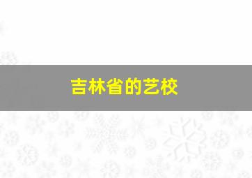 吉林省的艺校