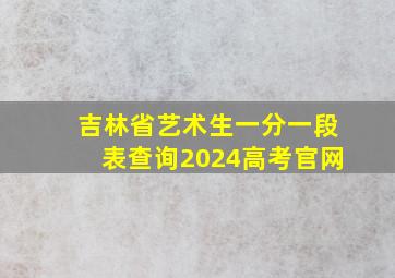 吉林省艺术生一分一段表查询2024高考官网