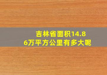 吉林省面积14.86万平方公里有多大呢