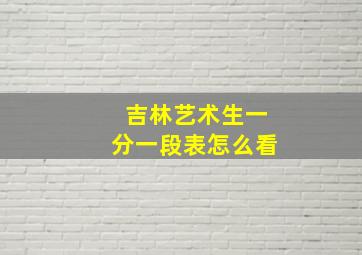 吉林艺术生一分一段表怎么看