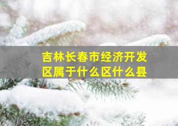 吉林长春市经济开发区属于什么区什么县