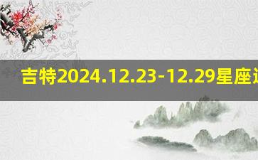 吉特2024.12.23-12.29星座运势