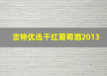 吉特优选干红葡萄酒2013