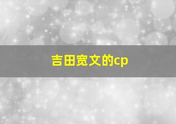 吉田宽文的cp