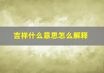 吉祥什么意思怎么解释