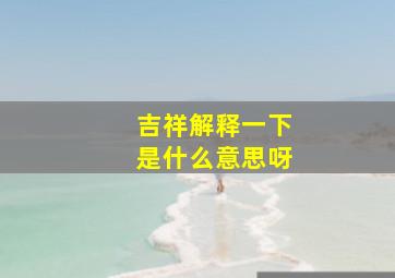 吉祥解释一下是什么意思呀