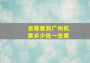 吉隆坡到广州机票多少钱一张票