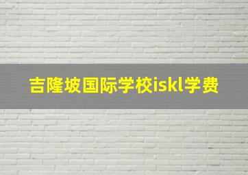 吉隆坡国际学校iskl学费