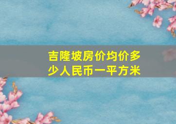 吉隆坡房价均价多少人民币一平方米