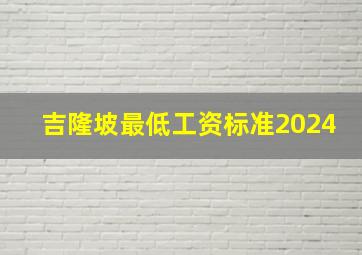 吉隆坡最低工资标准2024