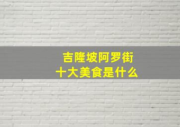 吉隆坡阿罗街十大美食是什么