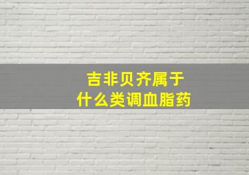 吉非贝齐属于什么类调血脂药