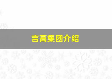 吉高集团介绍