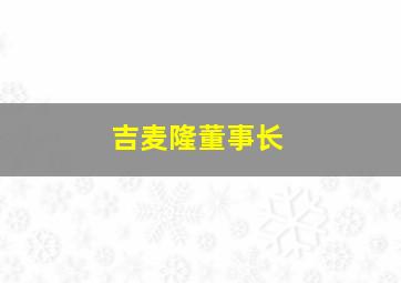 吉麦隆董事长