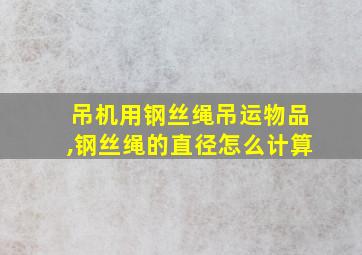 吊机用钢丝绳吊运物品,钢丝绳的直径怎么计算