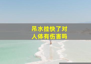 吊水挂快了对人体有伤害吗