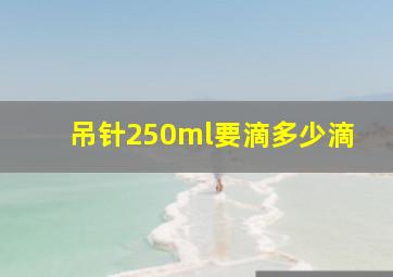 吊针250ml要滴多少滴