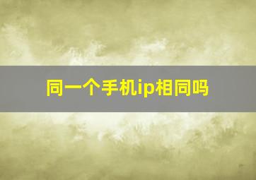 同一个手机ip相同吗