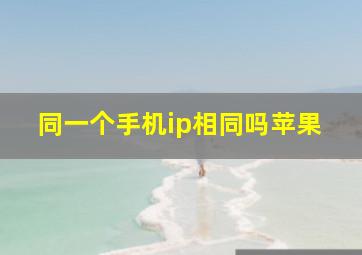 同一个手机ip相同吗苹果