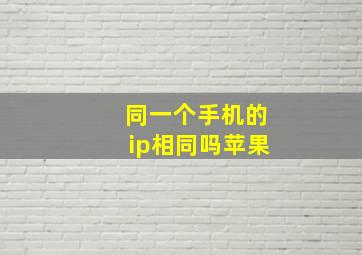 同一个手机的ip相同吗苹果