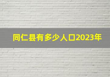 同仁县有多少人口2023年