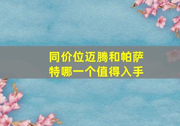 同价位迈腾和帕萨特哪一个值得入手