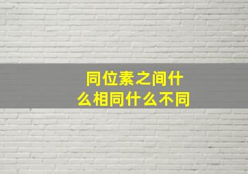 同位素之间什么相同什么不同