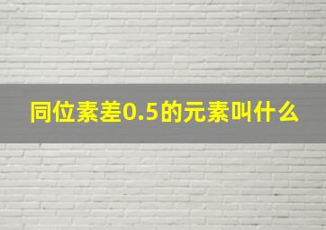 同位素差0.5的元素叫什么