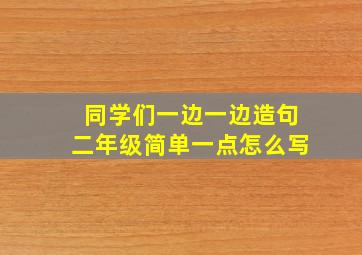 同学们一边一边造句二年级简单一点怎么写