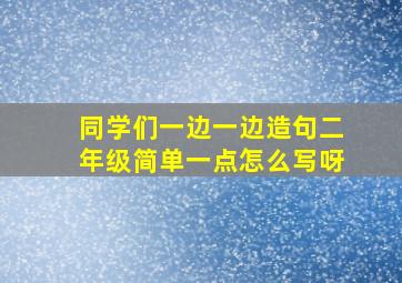 同学们一边一边造句二年级简单一点怎么写呀