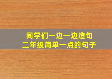 同学们一边一边造句二年级简单一点的句子