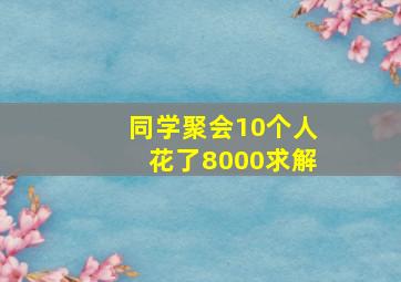 同学聚会10个人花了8000求解