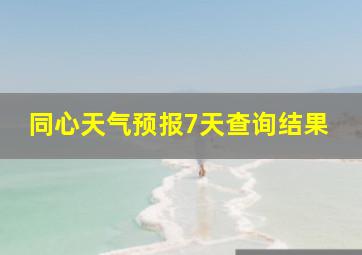 同心天气预报7天查询结果