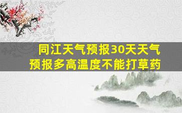 同江天气预报30天天气预报多高温度不能打草药