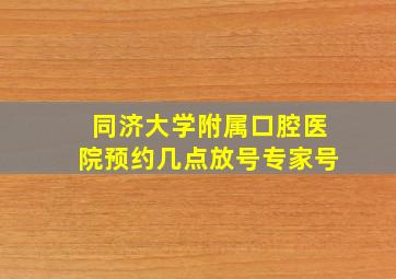 同济大学附属口腔医院预约几点放号专家号