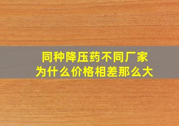 同种降压药不同厂家为什么价格相差那么大