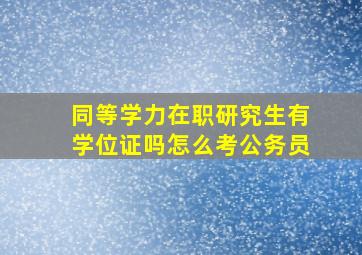 同等学力在职研究生有学位证吗怎么考公务员