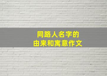 同路人名字的由来和寓意作文